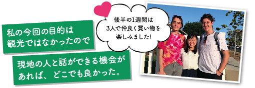 私の今回の目的は観光ではなかったので現地の人と話ができる機会があれば、どこでも良かった。 後半の1週間は3人で仲良く買い物を楽しみました!